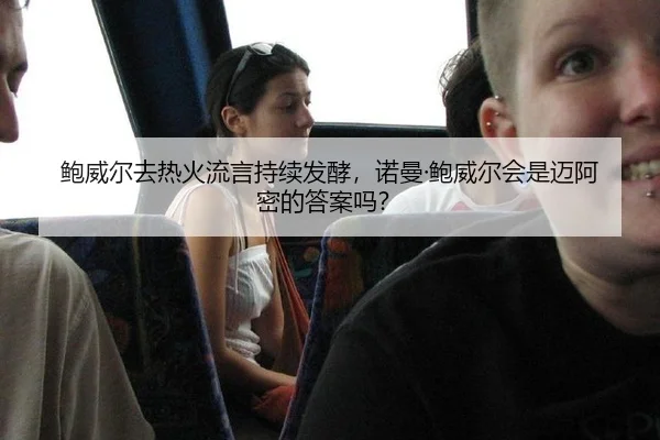 鲍威尔去热火流言持续发酵，诺曼·鲍威尔会是迈阿密的答案吗？